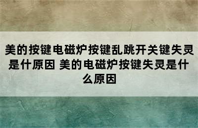 美的按键电磁炉按键乱跳开关键失灵是什原因 美的电磁炉按键失灵是什么原因